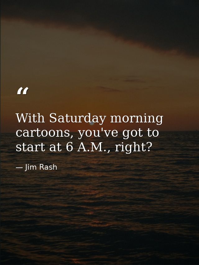 With Saturday morning cartoons, you've got to start at 6 A.M., right? — Jim Rash