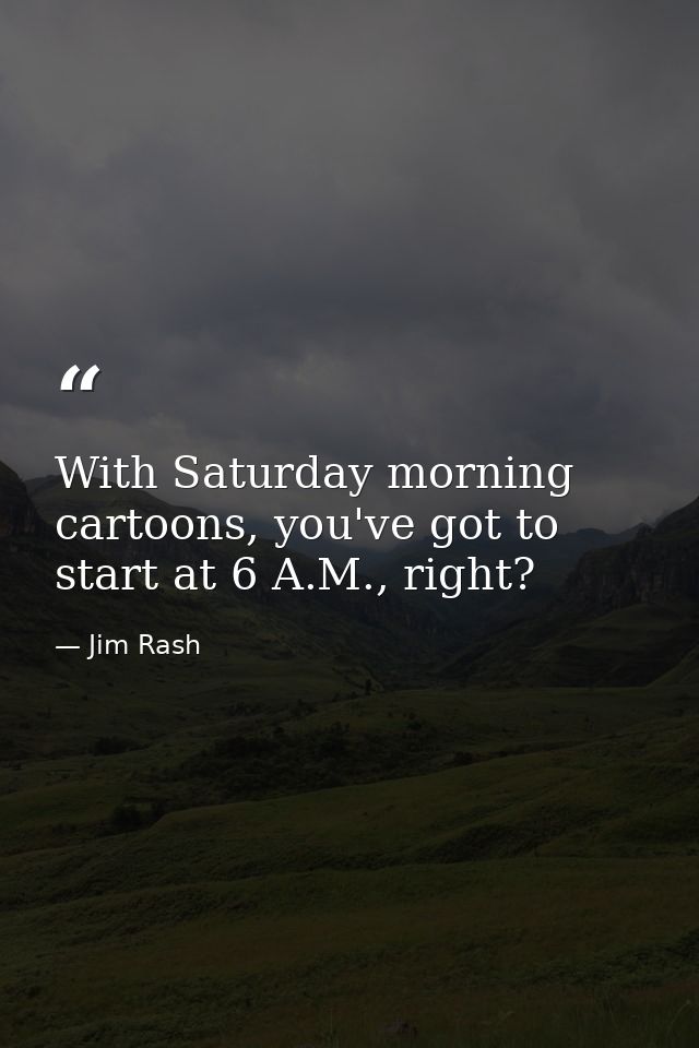 With Saturday morning cartoons, you've got to start at 6 A.M., right? — Jim Rash