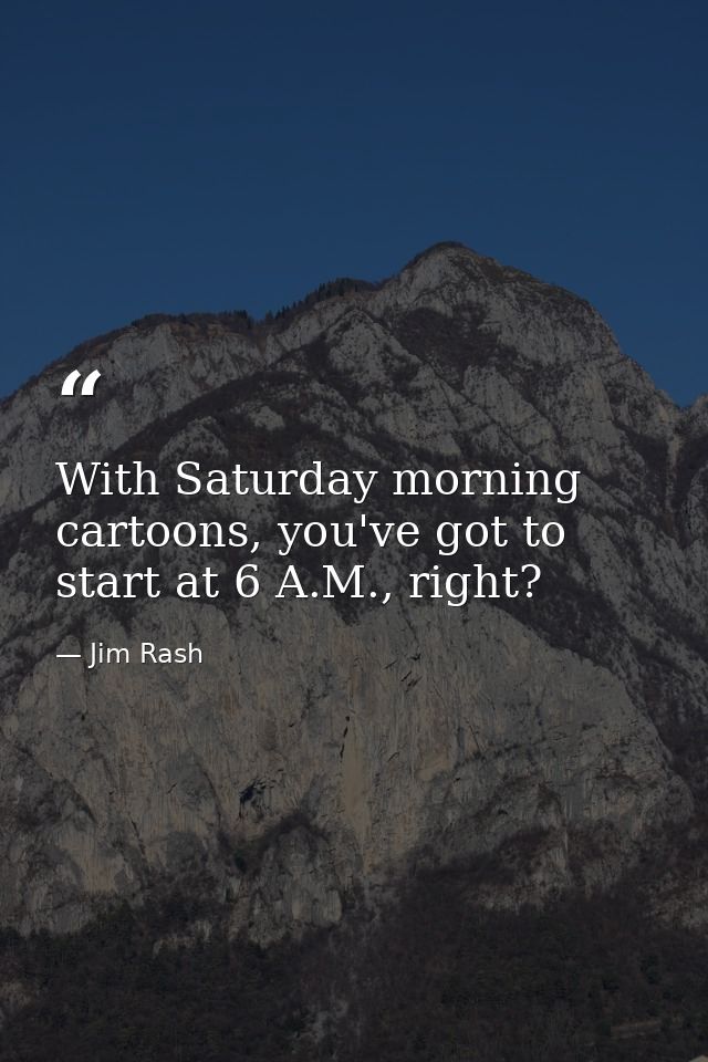 With Saturday morning cartoons, you've got to start at 6 A.M., right? — Jim Rash