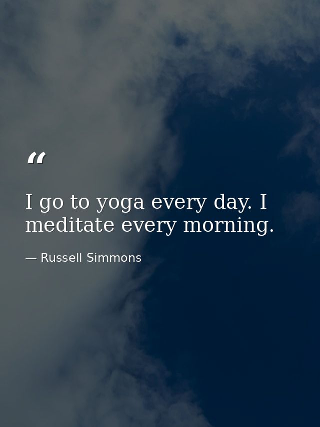 I go to yoga every day. I meditate every morning. — Russell Simmons