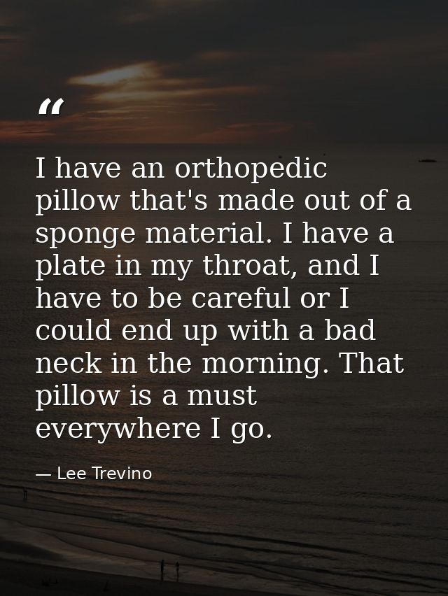 I have an orthopedic pillow that's made out of a sponge material. I have a plate in my throat, and I have to be careful  — Lee Trevino