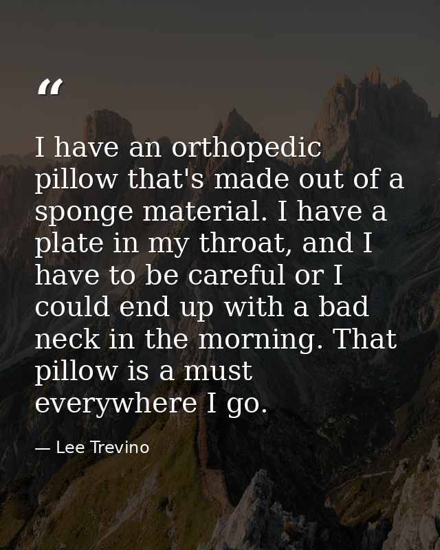 I have an orthopedic pillow that's made out of a sponge material. I have a plate in my throat, and I have to be careful  — Lee Trevino
