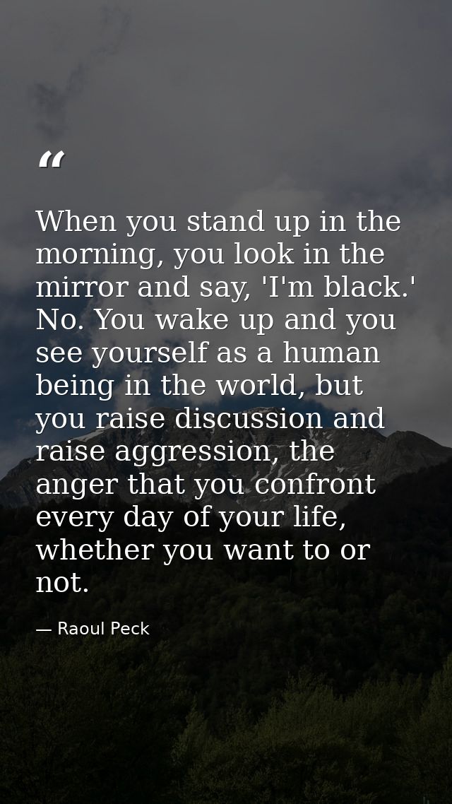 When you stand up in the morning, you look in the mirror and say, 'I'm black.' No. You wake up and you see yourself as a — Raoul Peck