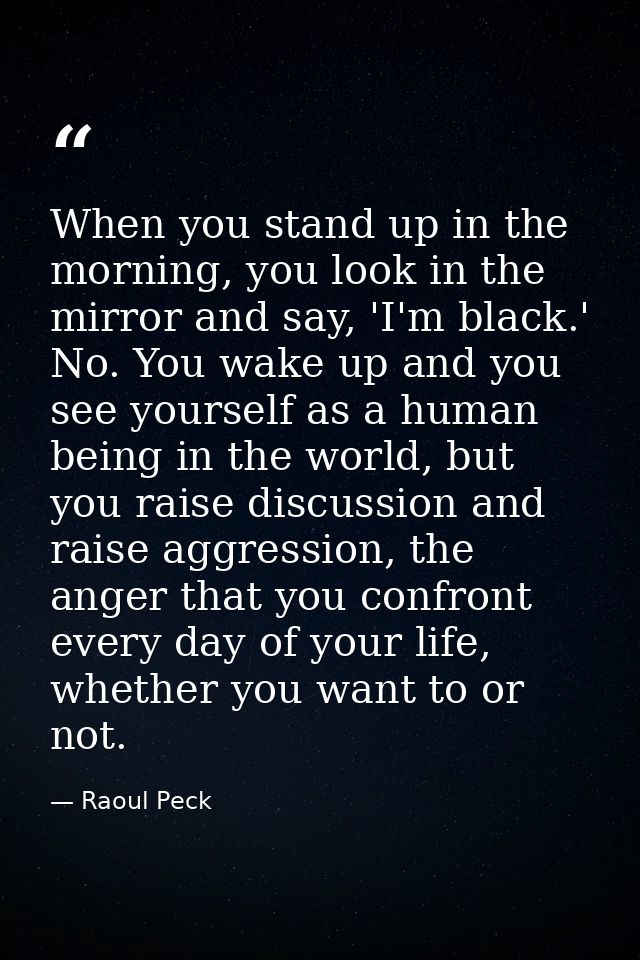 When you stand up in the morning, you look in the mirror and say, 'I'm black.' No. You wake up and you see yourself as a — Raoul Peck