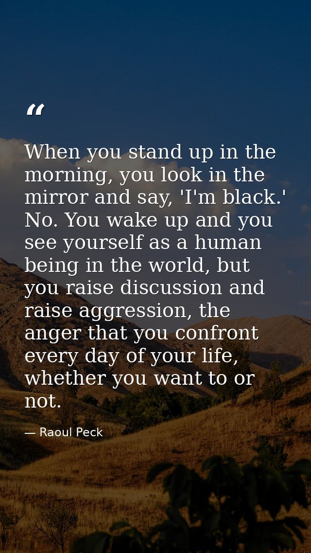 When you stand up in the morning, you look in the mirror and say, 'I'm black.' No. You wake up and you see yourself as a — Raoul Peck