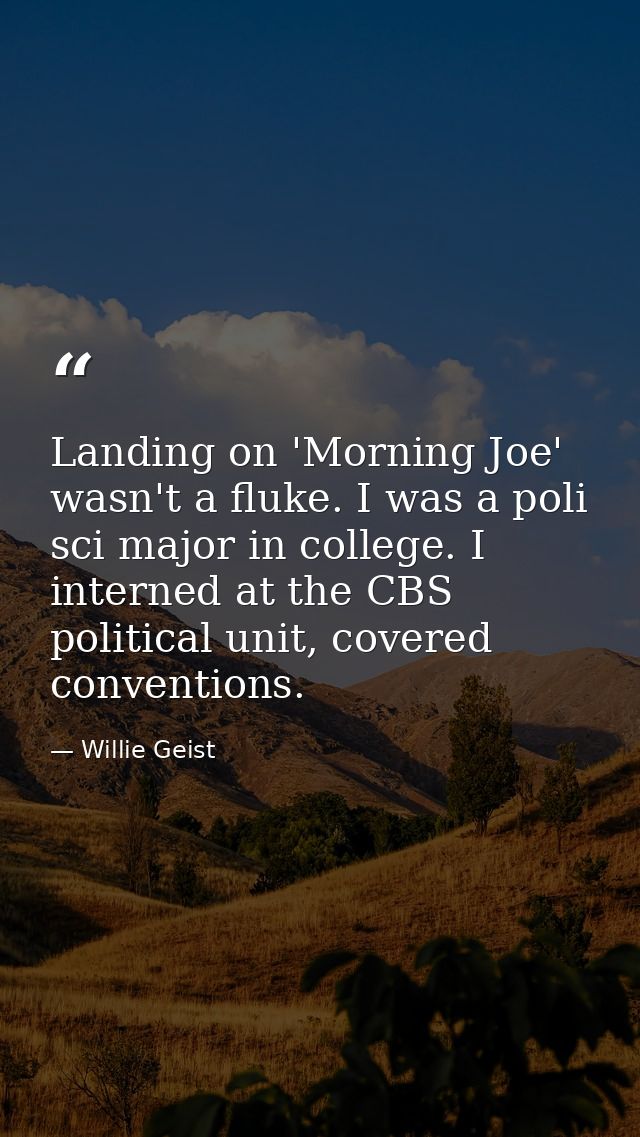 Landing on 'Morning Joe' wasn't a fluke. I was a poli sci major in college. I interned at the CBS political unit, covere — Willie Geist