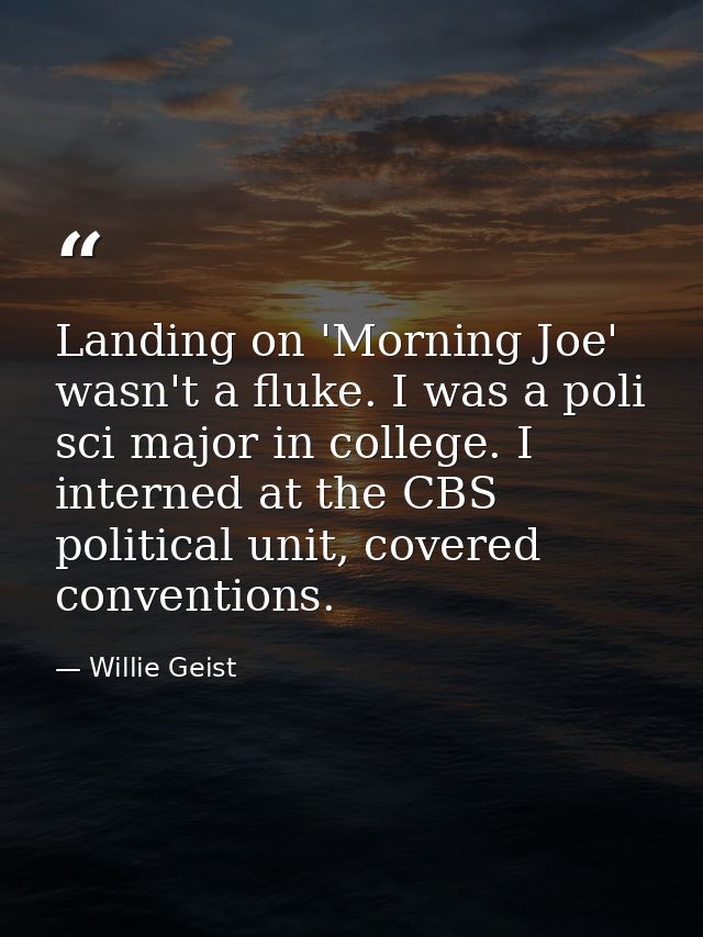 Landing on 'Morning Joe' wasn't a fluke. I was a poli sci major in college. I interned at the CBS political unit, covere — Willie Geist
