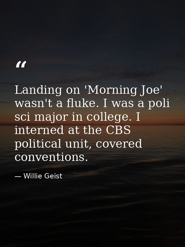 Landing on 'Morning Joe' wasn't a fluke. I was a poli sci major in college. I interned at the CBS political unit, covere — Willie Geist