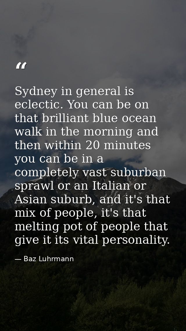 Sydney in general is eclectic. You can be on that brilliant blue ocean walk in the morning and then within 20 minutes yo — Baz Luhrmann