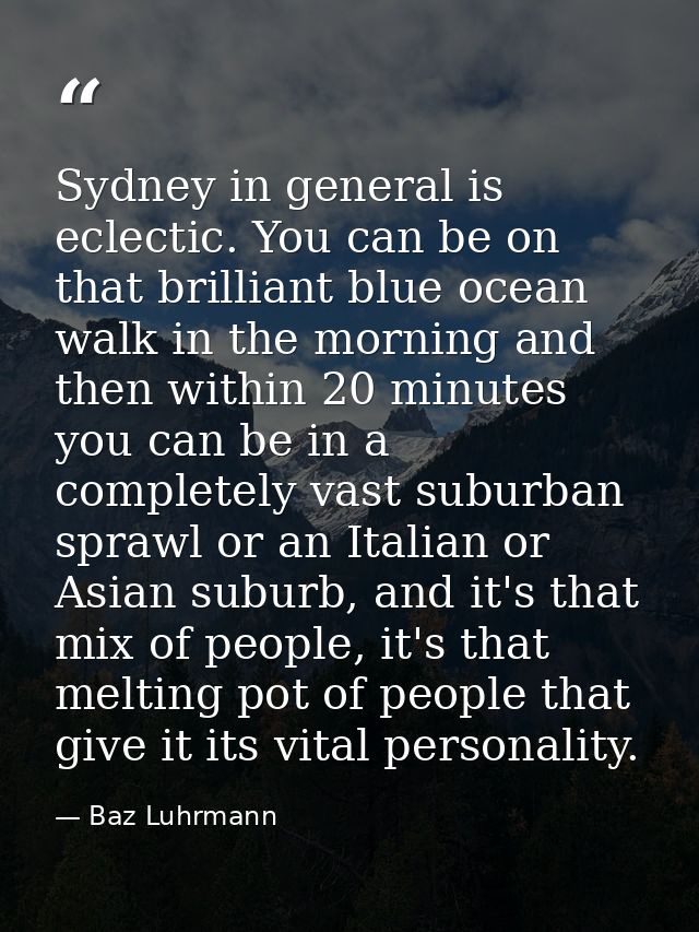 Sydney in general is eclectic. You can be on that brilliant blue ocean walk in the morning and then within 20 minutes yo — Baz Luhrmann