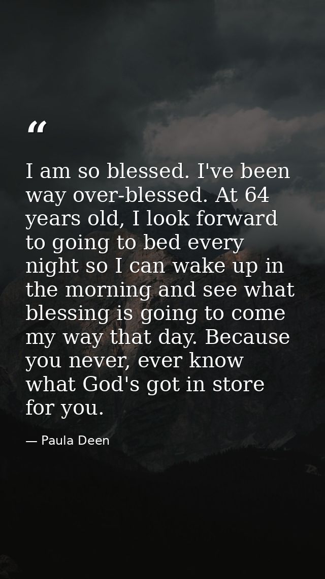 I am so blessed. I've been way over-blessed. At 64 years old, I look forward to going to bed every night so I can wake u — Paula Deen