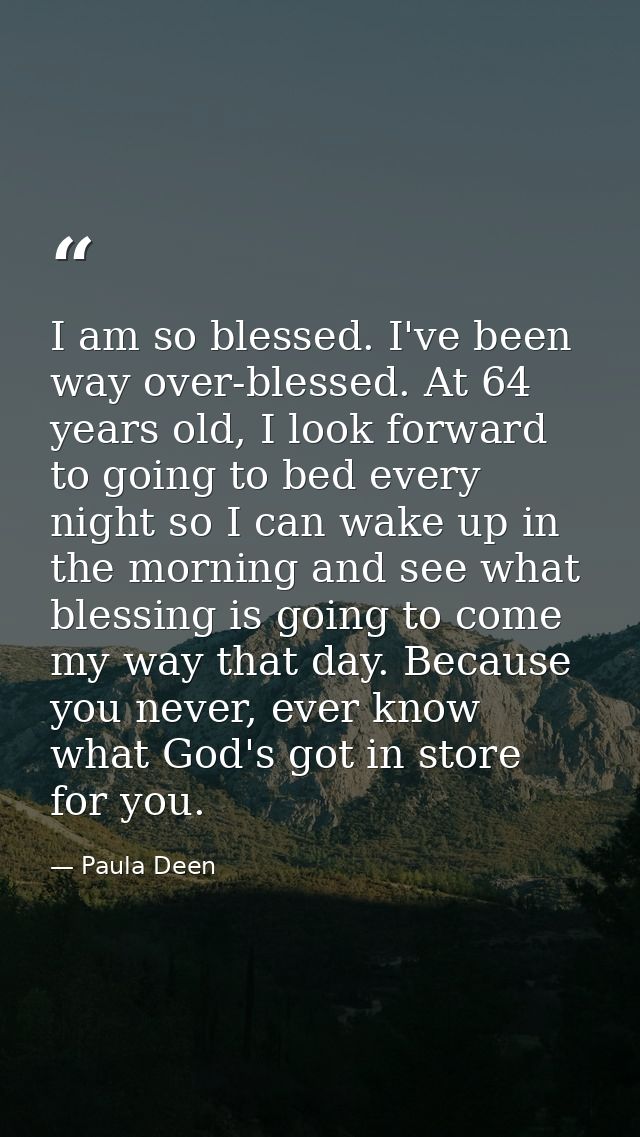 I am so blessed. I've been way over-blessed. At 64 years old, I look forward to going to bed every night so I can wake u — Paula Deen