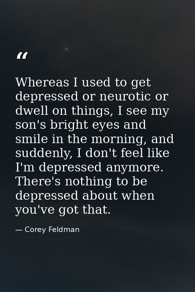 Whereas I used to get depressed or neurotic or dwell on things, I see my son's bright eyes and smile in the morning, and — Corey Feldman