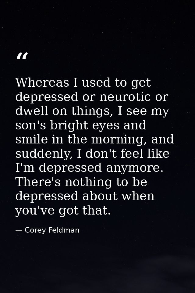Whereas I used to get depressed or neurotic or dwell on things, I see my son's bright eyes and smile in the morning, and — Corey Feldman
