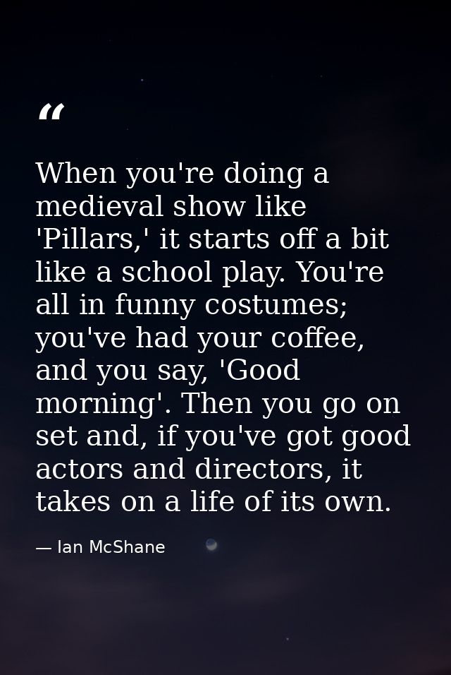 When you're doing a medieval show like 'Pillars,' it starts off a bit like a school play. You're all in funny costumes;  — Ian McShane