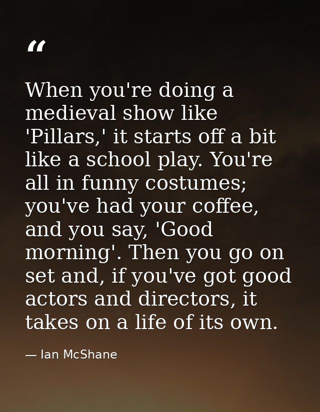 When you're doing a medieval show like 'Pillars,' it starts off a bit like a school play. You're all in funny costumes;  — Ian McShane
