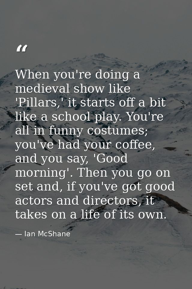 When you're doing a medieval show like 'Pillars,' it starts off a bit like a school play. You're all in funny costumes;  — Ian McShane