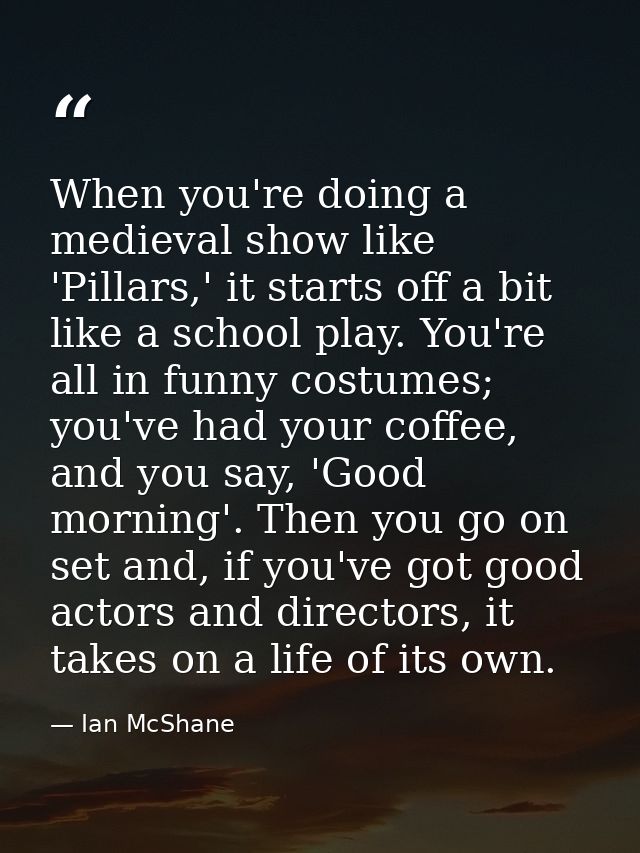 When you're doing a medieval show like 'Pillars,' it starts off a bit like a school play. You're all in funny costumes;  — Ian McShane