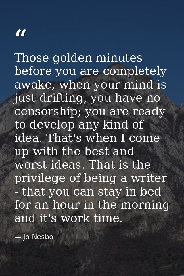 Those golden minutes before you are completely awake, when your mind is just drifting, you have no censorship; you are r — Jo Nesbo