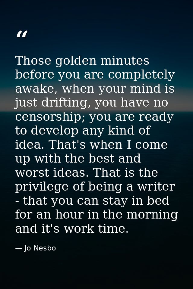 Those golden minutes before you are completely awake, when your mind is just drifting, you have no censorship; you are r — Jo Nesbo