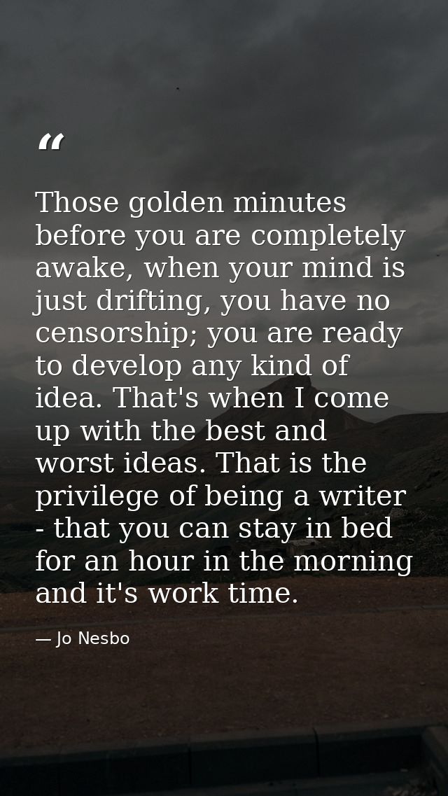 Those golden minutes before you are completely awake, when your mind is just drifting, you have no censorship; you are r — Jo Nesbo