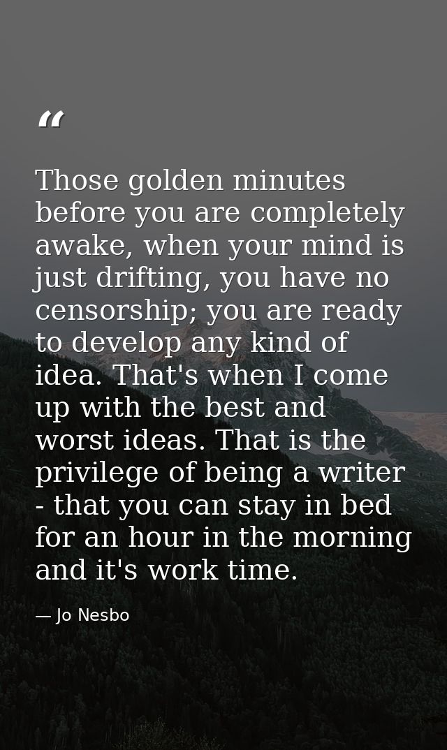 Those golden minutes before you are completely awake, when your mind is just drifting, you have no censorship; you are r — Jo Nesbo