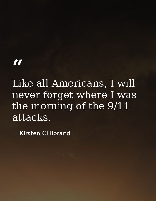 Like all Americans, I will never forget where I was the morning of the 9/11 attacks. — Kirsten Gillibrand