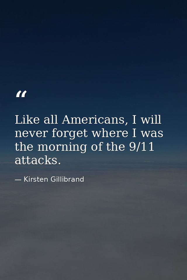 Like all Americans, I will never forget where I was the morning of the 9/11 attacks. — Kirsten Gillibrand