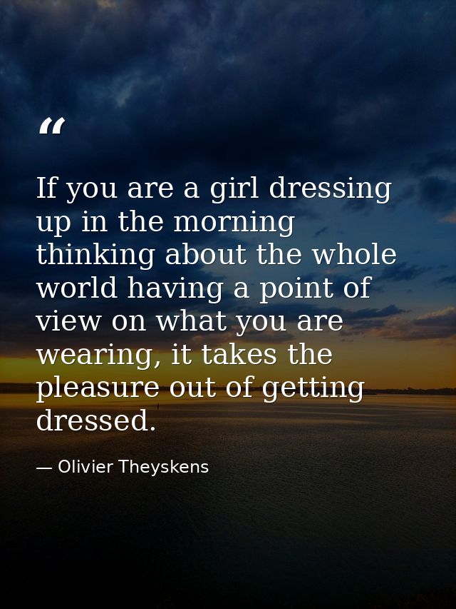 If you are a girl dressing up in the morning thinking about the whole world having a point of view on what you are weari — Olivier Theyskens