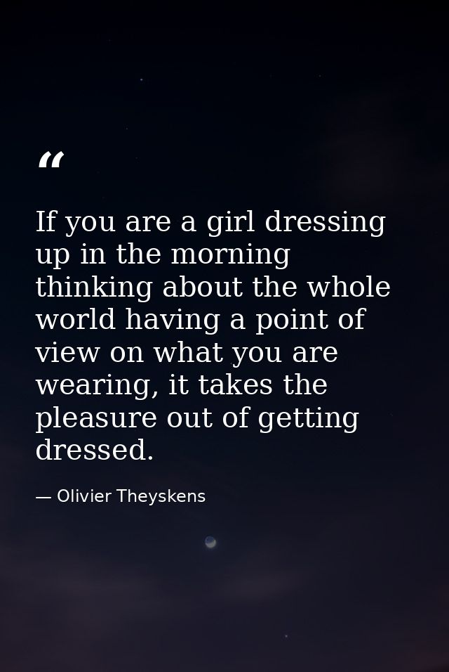 If you are a girl dressing up in the morning thinking about the whole world having a point of view on what you are weari — Olivier Theyskens