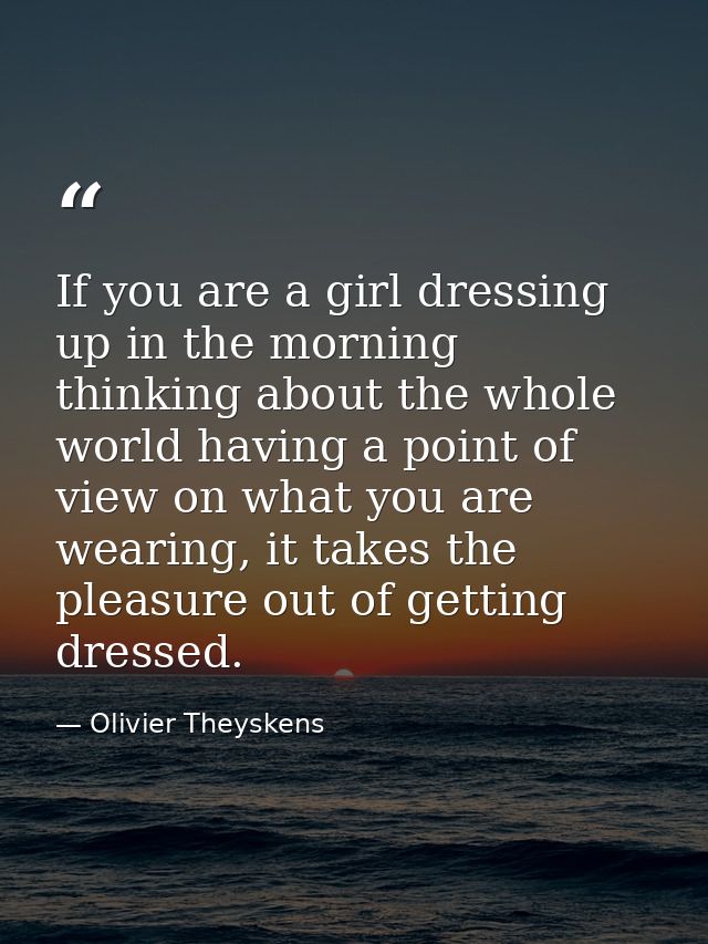 If you are a girl dressing up in the morning thinking about the whole world having a point of view on what you are weari — Olivier Theyskens