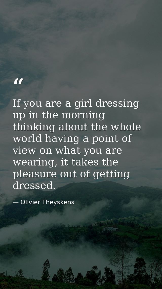 If you are a girl dressing up in the morning thinking about the whole world having a point of view on what you are weari — Olivier Theyskens