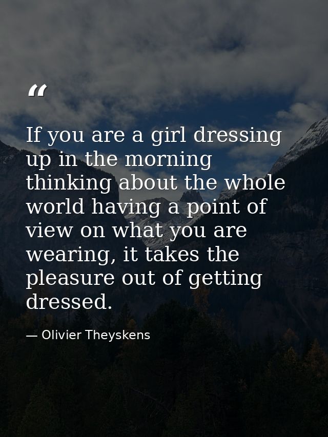 If you are a girl dressing up in the morning thinking about the whole world having a point of view on what you are weari — Olivier Theyskens