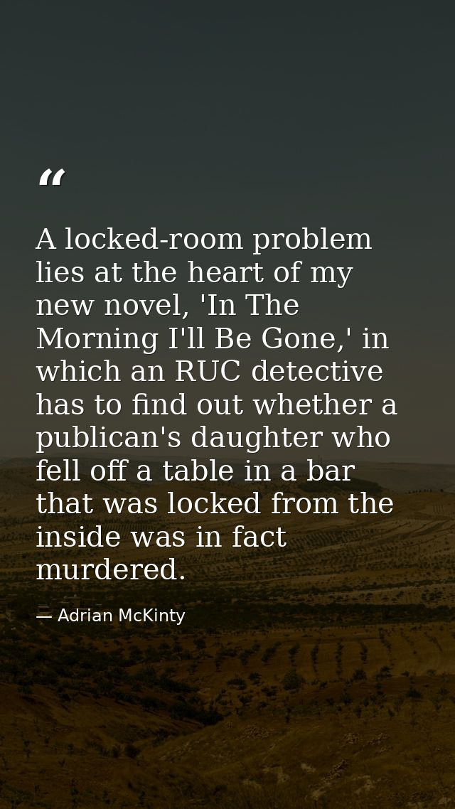 A locked-room problem lies at the heart of my new novel, 'In The Morning I'll Be Gone,' in which an RUC detective has to — Adrian McKinty