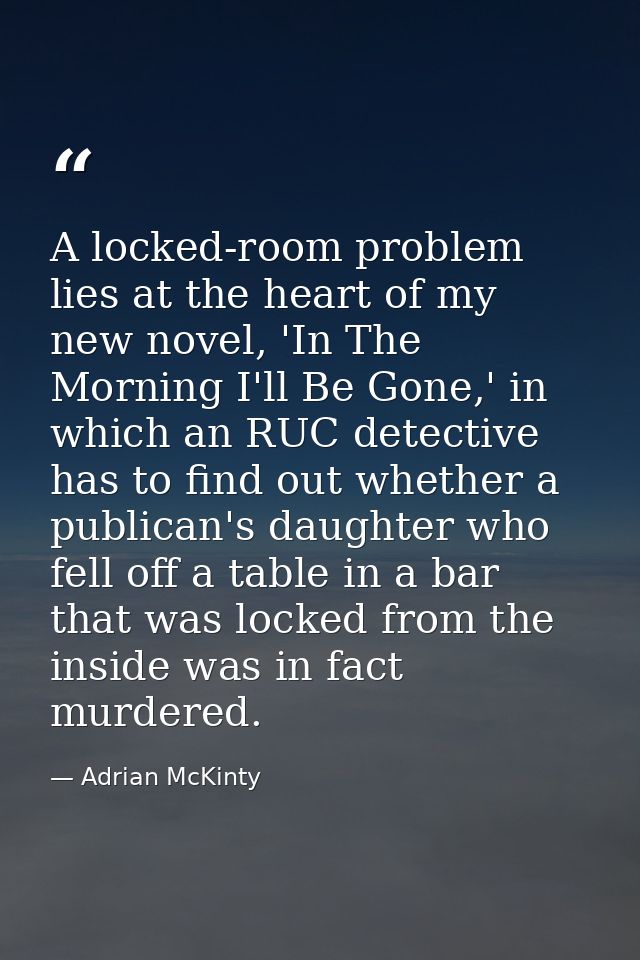 A locked-room problem lies at the heart of my new novel, 'In The Morning I'll Be Gone,' in which an RUC detective has to — Adrian McKinty