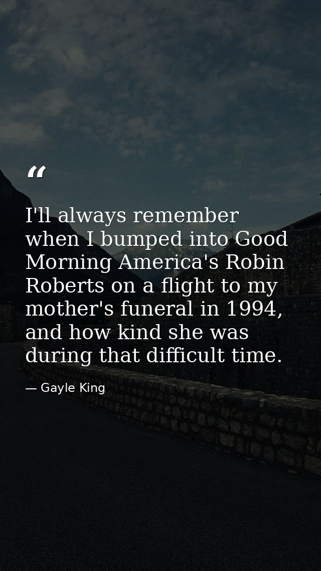 I'll always remember when I bumped into Good Morning America's Robin Roberts on a flight to my mother's funeral in 1994, — Gayle King
