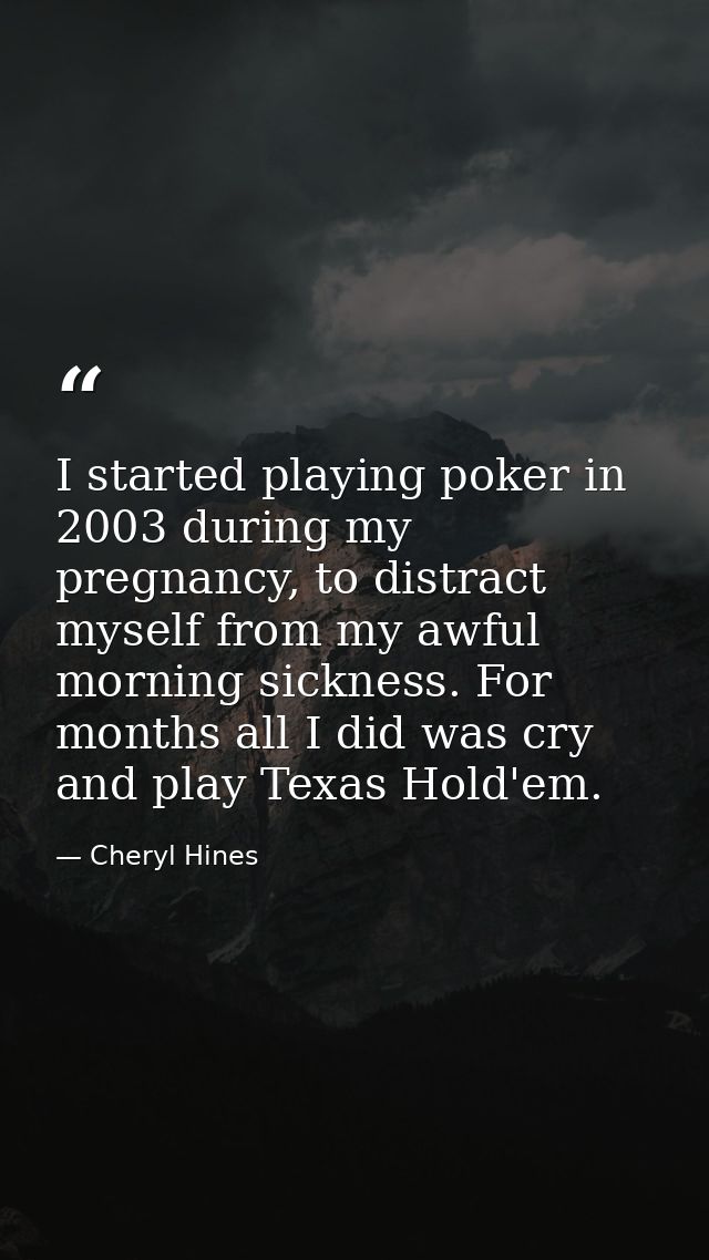 I started playing poker in 2003 during my pregnancy, to distract myself from my awful morning sickness. For months all I — Cheryl Hines