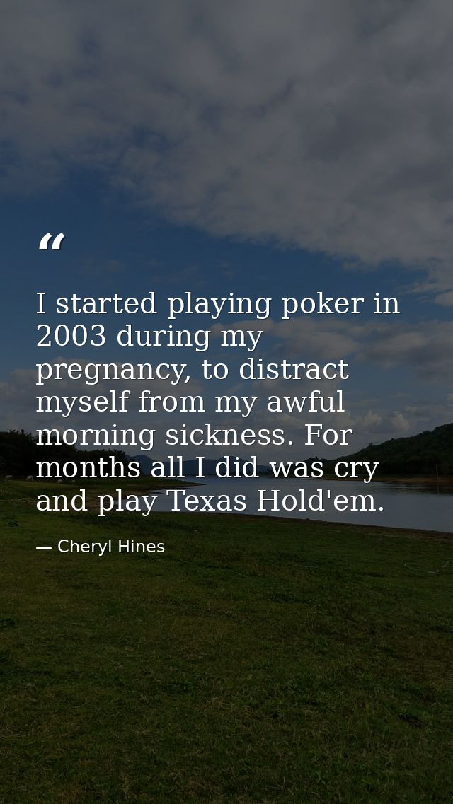 I started playing poker in 2003 during my pregnancy, to distract myself from my awful morning sickness. For months all I — Cheryl Hines