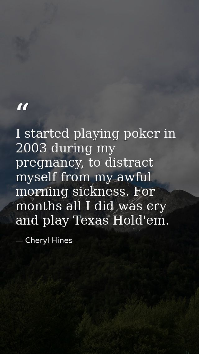 I started playing poker in 2003 during my pregnancy, to distract myself from my awful morning sickness. For months all I — Cheryl Hines