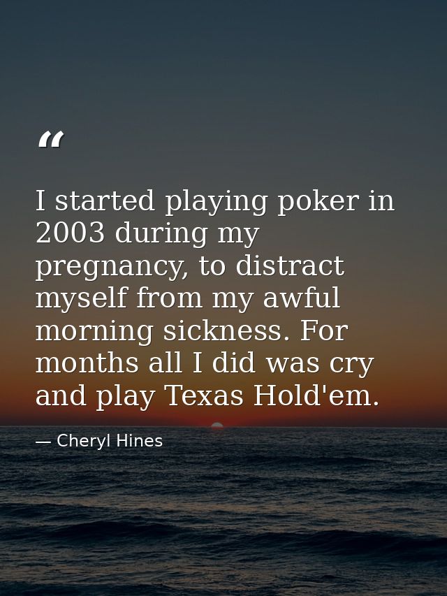 I started playing poker in 2003 during my pregnancy, to distract myself from my awful morning sickness. For months all I — Cheryl Hines