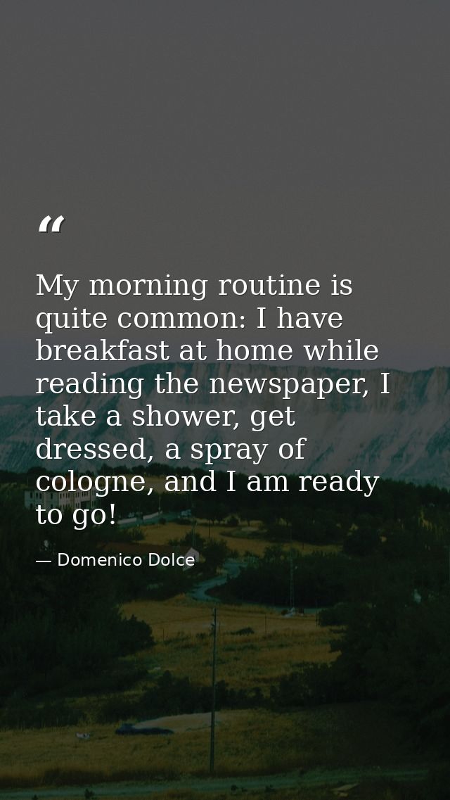 My morning routine is quite common: I have breakfast at home while reading the newspaper, I take a shower, get dressed,  — Domenico Dolce