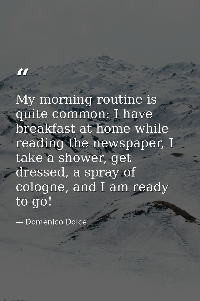My morning routine is quite common: I have breakfast at home while reading the newspaper, I take a shower, get dressed,  — Domenico Dolce