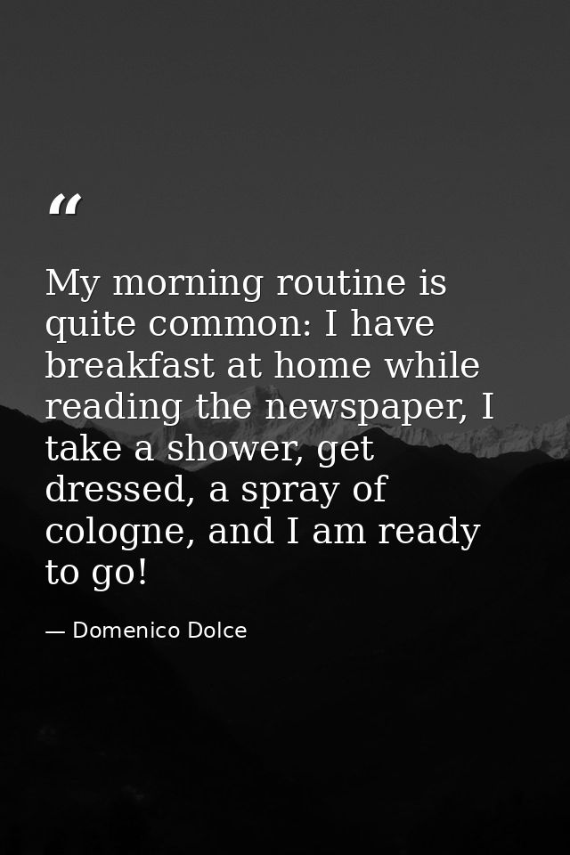 My morning routine is quite common: I have breakfast at home while reading the newspaper, I take a shower, get dressed,  — Domenico Dolce