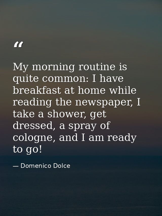 My morning routine is quite common: I have breakfast at home while reading the newspaper, I take a shower, get dressed,  — Domenico Dolce