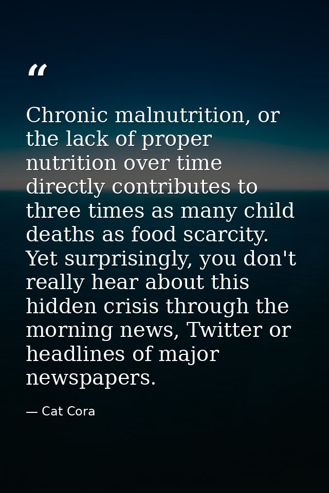 Chronic malnutrition, or the lack of proper nutrition over time directly contributes to three times as many child deaths — Cat Cora