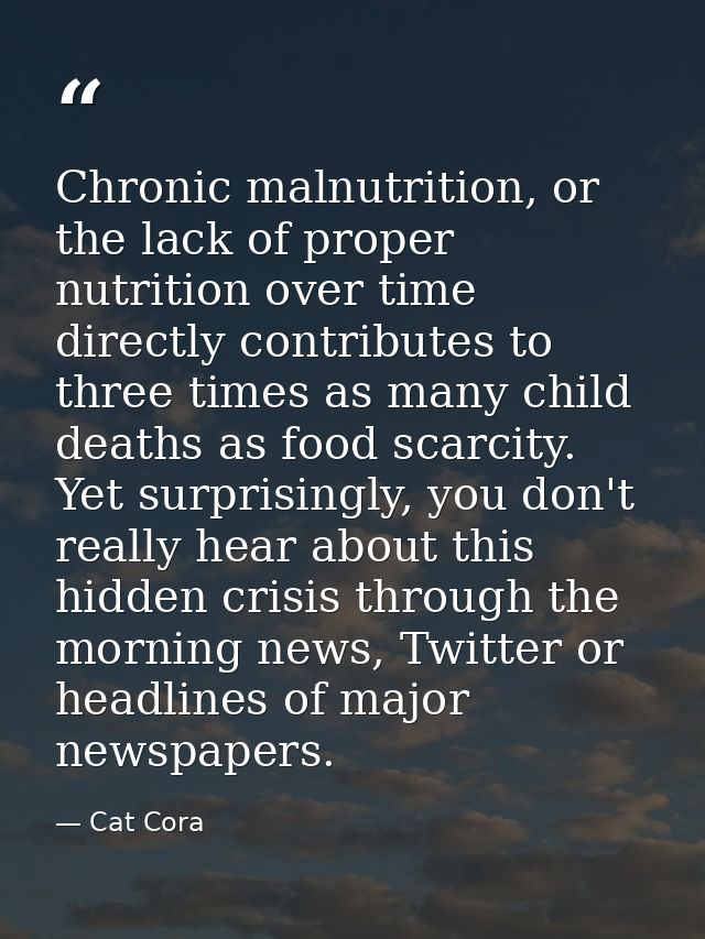 Chronic malnutrition, or the lack of proper nutrition over time directly contributes to three times as many child deaths — Cat Cora