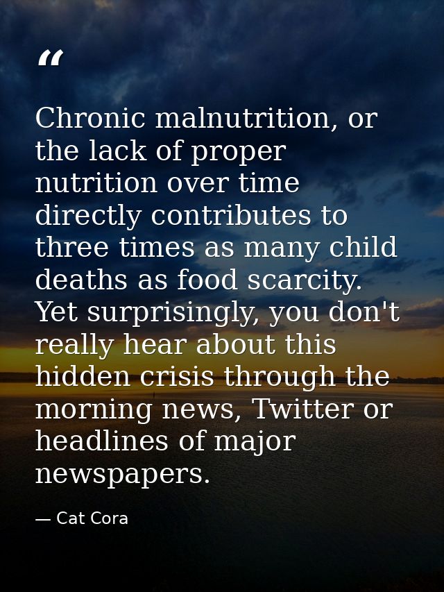 Chronic malnutrition, or the lack of proper nutrition over time directly contributes to three times as many child deaths — Cat Cora