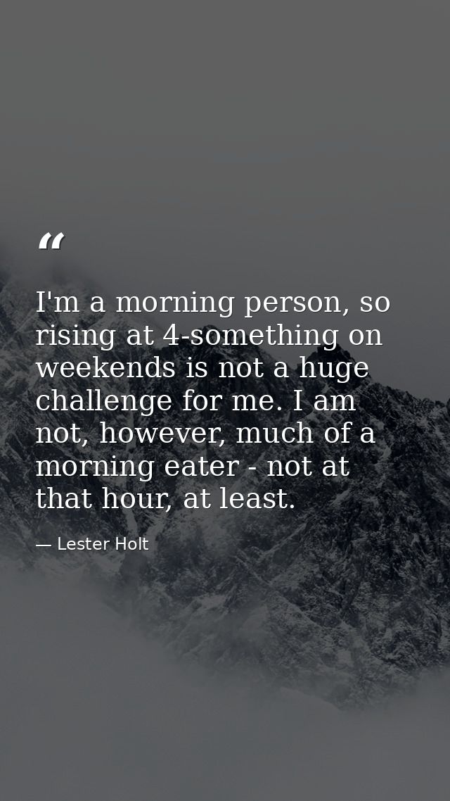 I'm a morning person, so rising at 4-something on weekends is not a huge challenge for me. I am not, however, much of a  — Lester Holt
