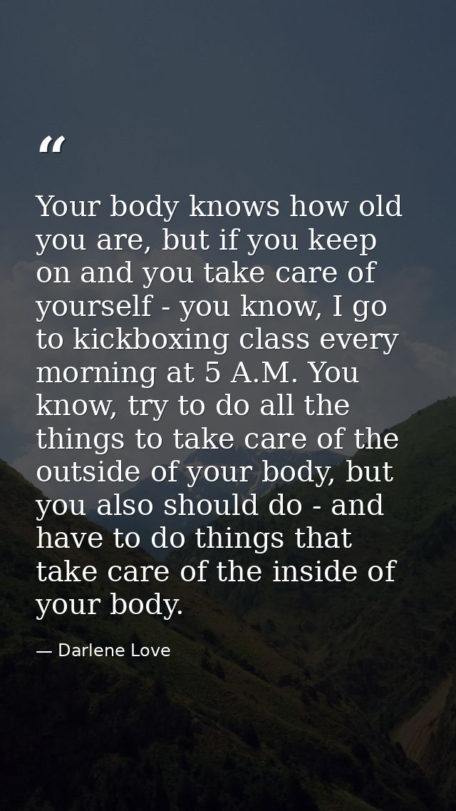 Your body knows how old you are, but if you keep on and you take care of yourself - you know, I go to kickboxing class e — Darlene Love