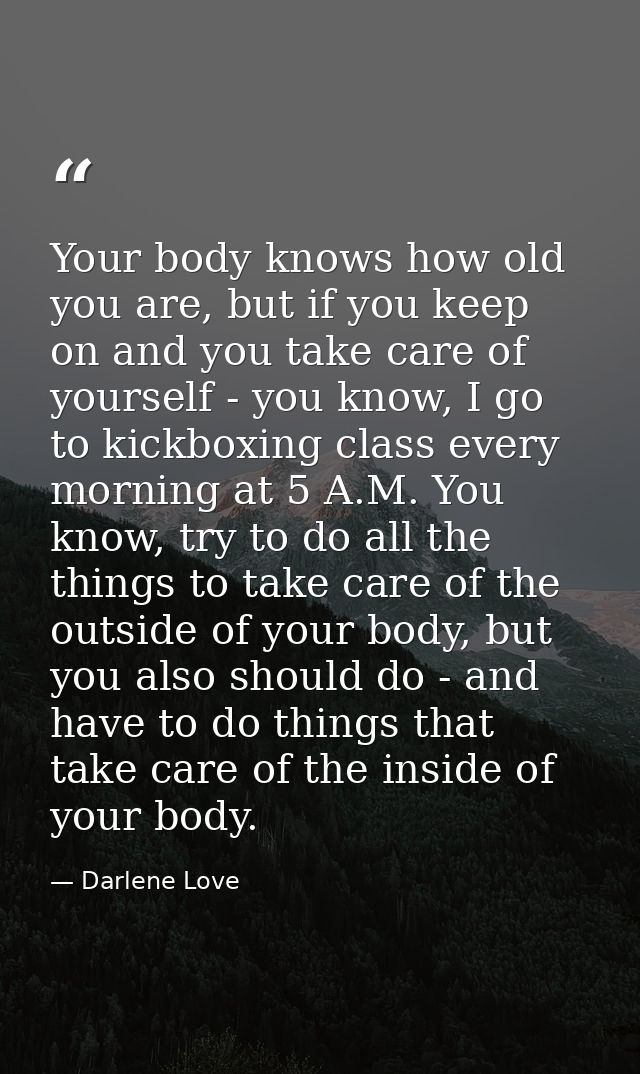Your body knows how old you are, but if you keep on and you take care of yourself - you know, I go to kickboxing class e — Darlene Love
